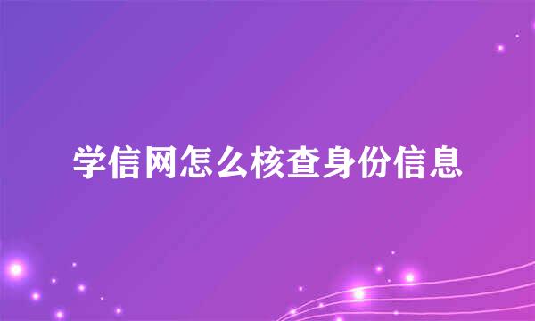 学信网怎么核查身份信息