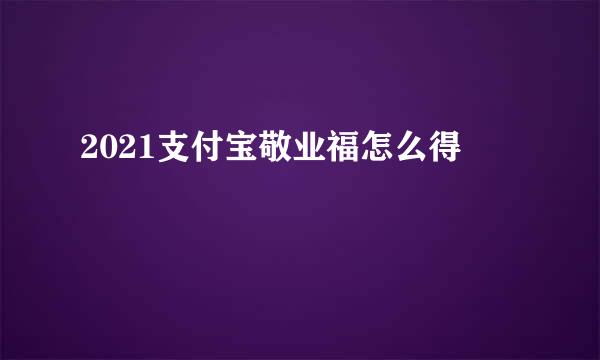 2021支付宝敬业福怎么得