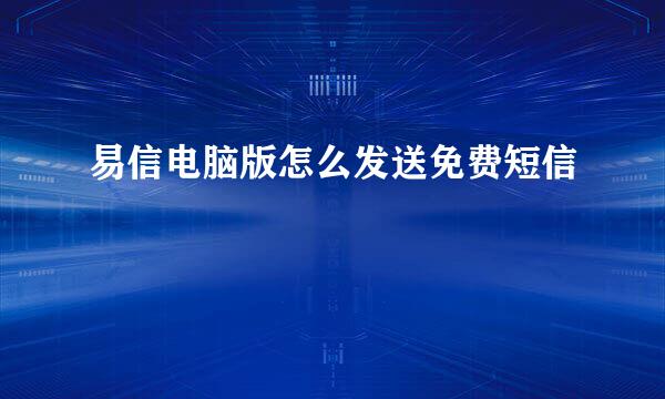 易信电脑版怎么发送免费短信