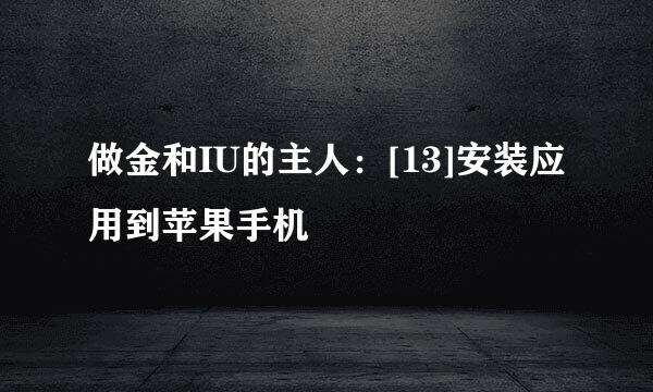 做金和IU的主人：[13]安装应用到苹果手机