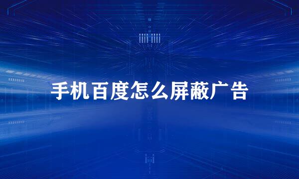 手机百度怎么屏蔽广告