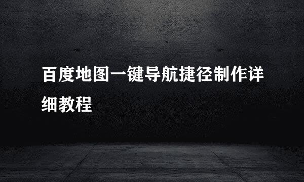 百度地图一键导航捷径制作详细教程
