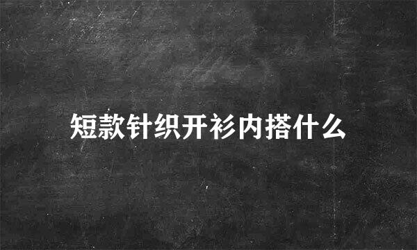 短款针织开衫内搭什么