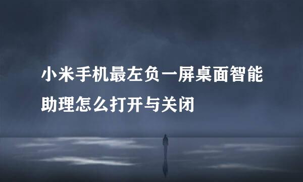 小米手机最左负一屏桌面智能助理怎么打开与关闭