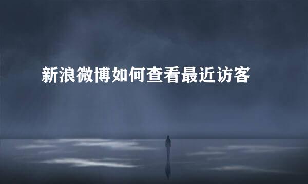 新浪微博如何查看最近访客﻿