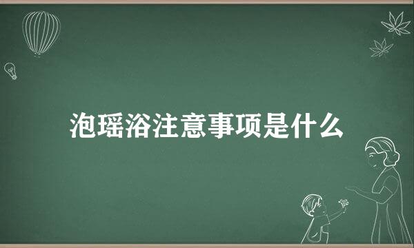 泡瑶浴注意事项是什么