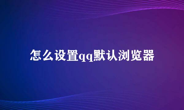 怎么设置qq默认浏览器