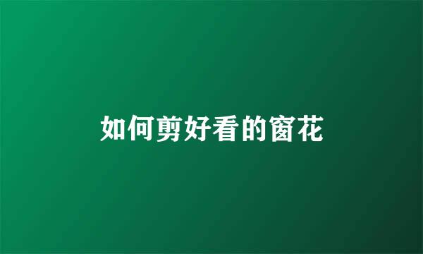 如何剪好看的窗花