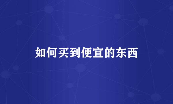 如何买到便宜的东西