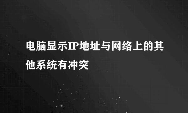 电脑显示IP地址与网络上的其他系统有冲突