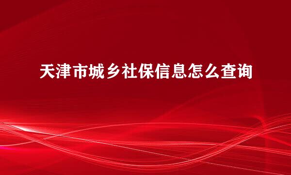 天津市城乡社保信息怎么查询