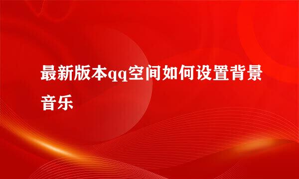 最新版本qq空间如何设置背景音乐