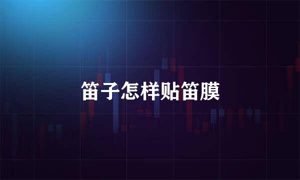 笛子怎样贴笛膜