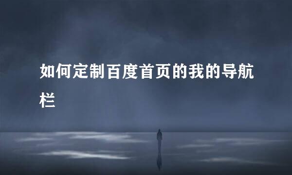 如何定制百度首页的我的导航栏