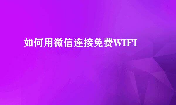 如何用微信连接免费WIFI