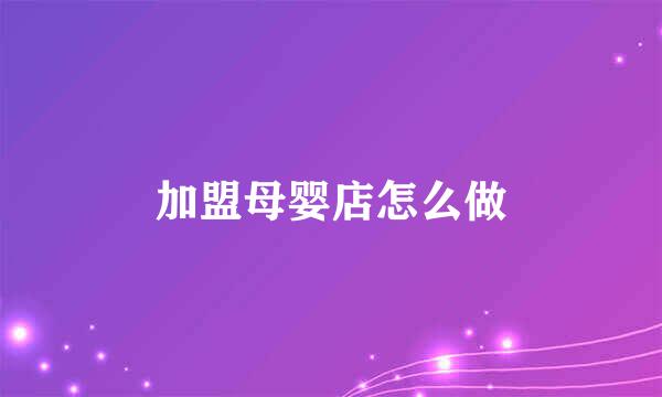 加盟母婴店怎么做