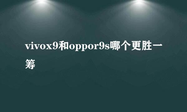 vivox9和oppor9s哪个更胜一筹