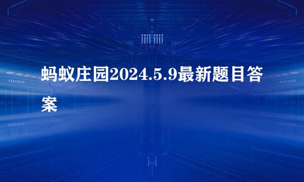 蚂蚁庄园2024.5.9最新题目答案