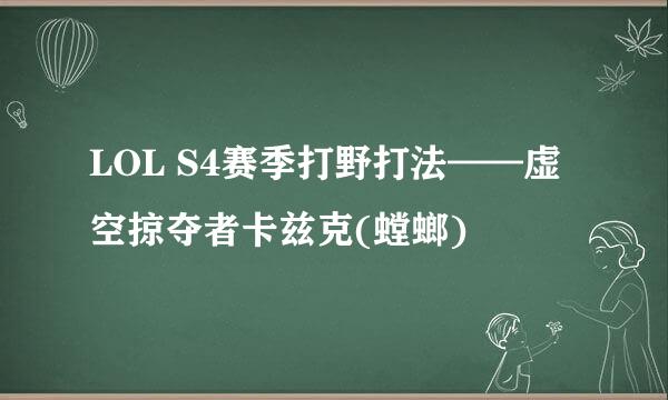 LOL S4赛季打野打法——虚空掠夺者卡兹克(螳螂)