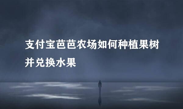 支付宝芭芭农场如何种植果树并兑换水果