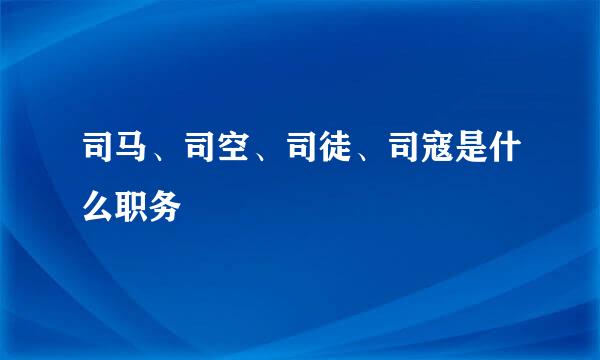 司马、司空、司徒、司寇是什么职务