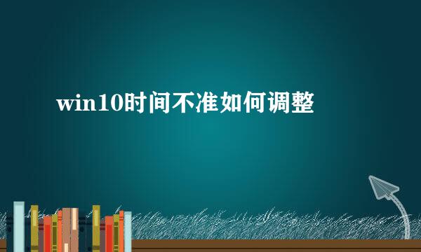 win10时间不准如何调整