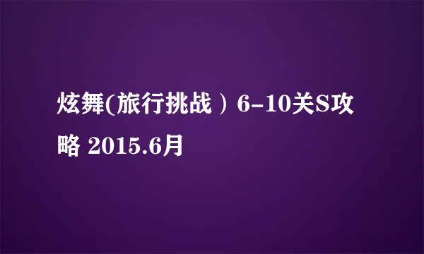 炫舞(旅行挑战）6-10关S攻略 2015.6月