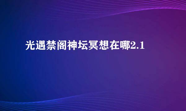 光遇禁阁神坛冥想在哪2.1