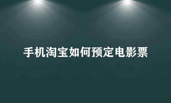 手机淘宝如何预定电影票