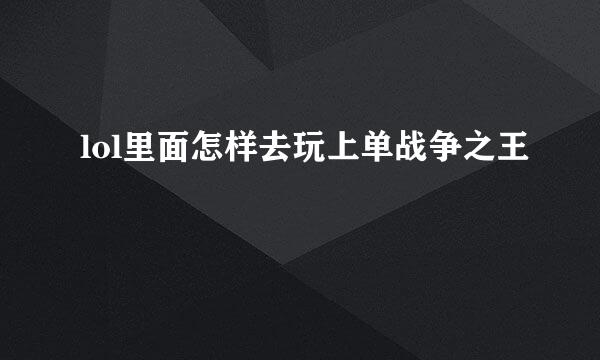 lol里面怎样去玩上单战争之王