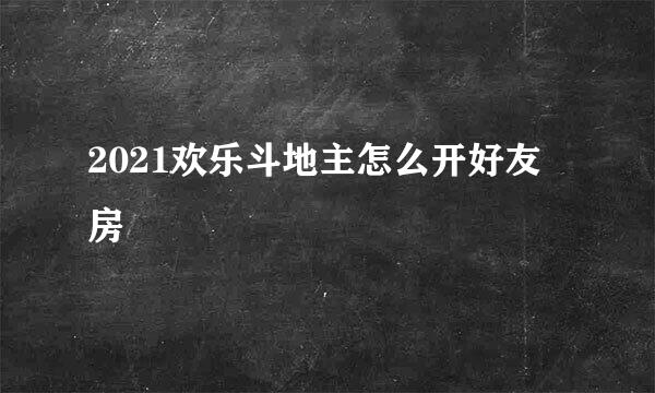2021欢乐斗地主怎么开好友房