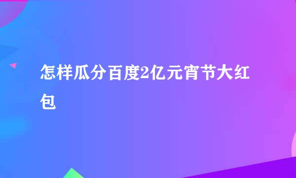 怎样瓜分百度2亿元宵节大红包