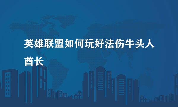 英雄联盟如何玩好法伤牛头人酋长
