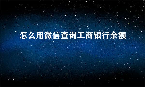 怎么用微信查询工商银行余额