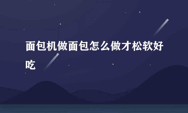 面包机做面包怎么做才松软好吃
