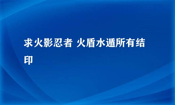 求火影忍者 火盾水遁所有结印