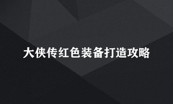 大侠传红色装备打造攻略