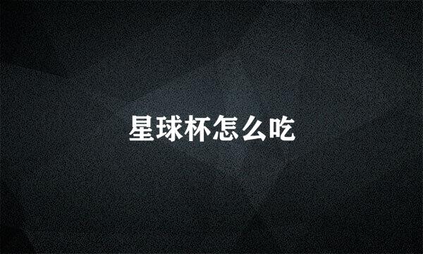 星球杯怎么吃
