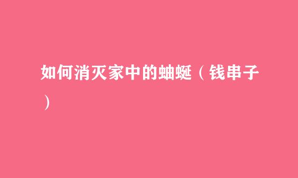 如何消灭家中的蚰蜒（钱串子）