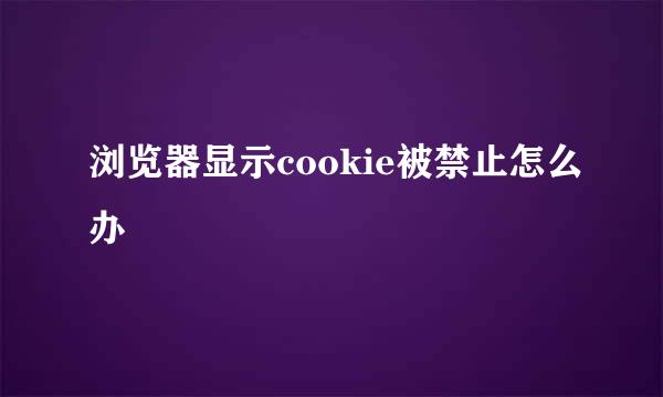 浏览器显示cookie被禁止怎么办