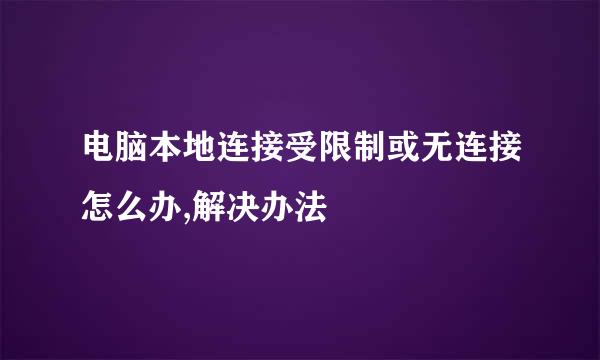 电脑本地连接受限制或无连接怎么办,解决办法
