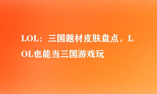LOL：三国题材皮肤盘点，LOL也能当三国游戏玩