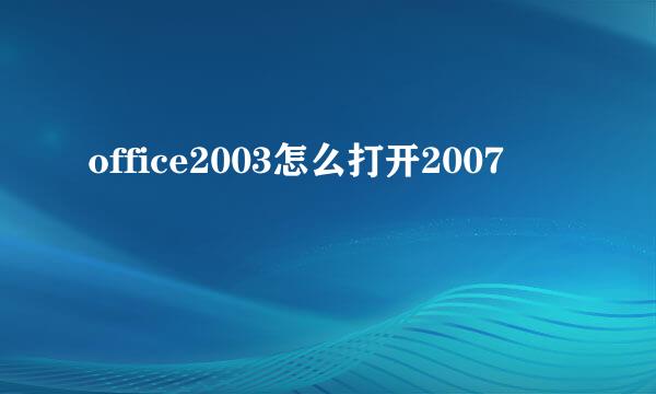 office2003怎么打开2007