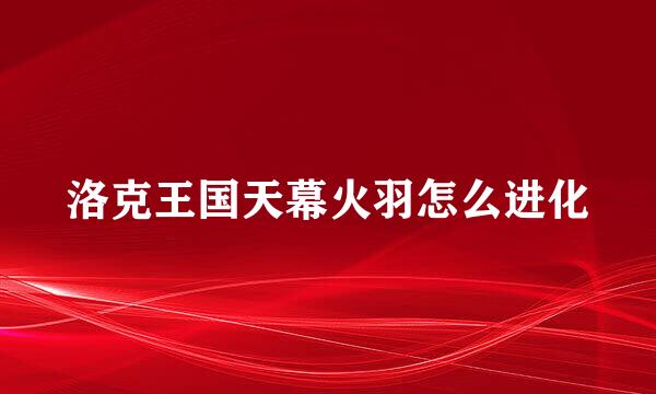 洛克王国天幕火羽怎么进化