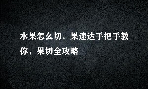 水果怎么切，果速达手把手教你，果切全攻略