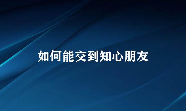 如何能交到知心朋友