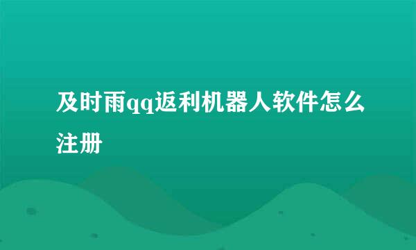 及时雨qq返利机器人软件怎么注册