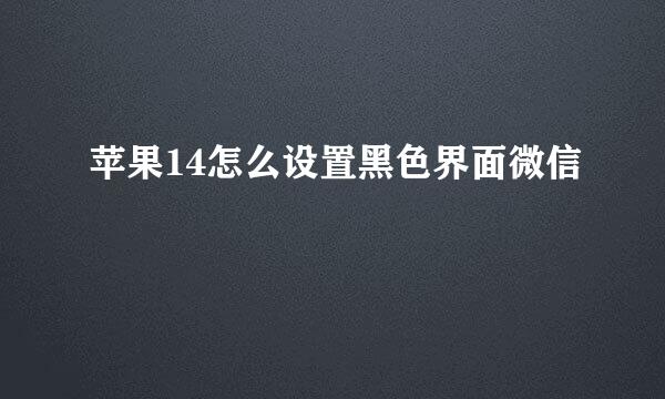 苹果14怎么设置黑色界面微信