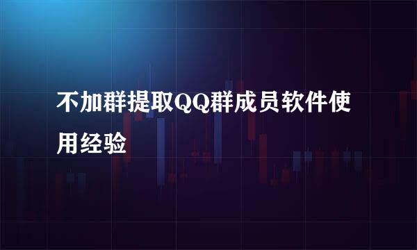 不加群提取QQ群成员软件使用经验