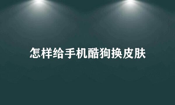 怎样给手机酷狗换皮肤